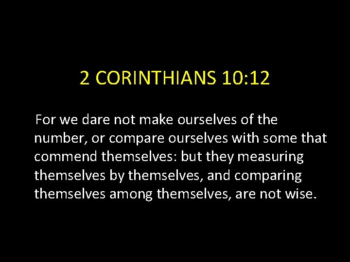 2 CORINTHIANS 10: 12 For we dare not make ourselves of the number, or