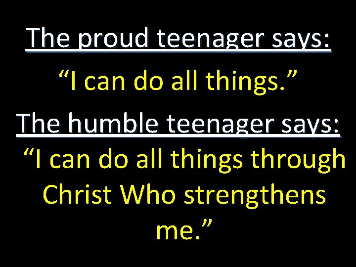 The proud teenager says: “I can do all things. ” The humble teenager says: