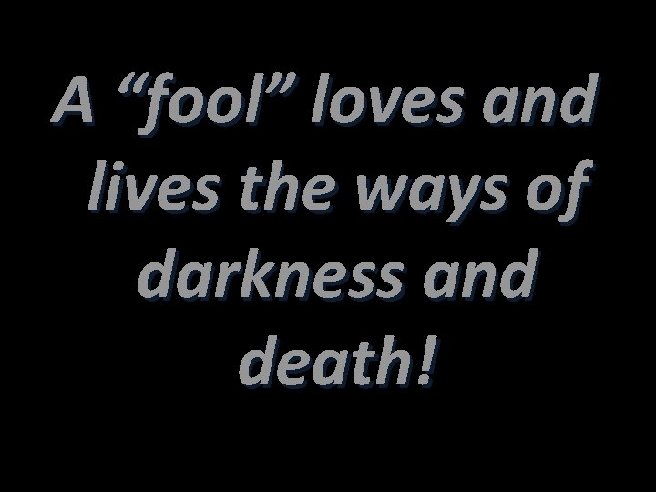 A “fool” loves and lives the ways of darkness and death! 