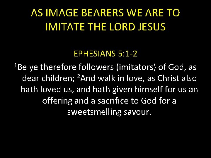 AS IMAGE BEARERS WE ARE TO IMITATE THE LORD JESUS EPHESIANS 5: 1 -2