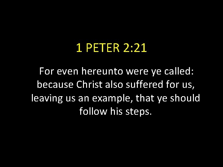 1 PETER 2: 21 For even hereunto were ye called: because Christ also suffered