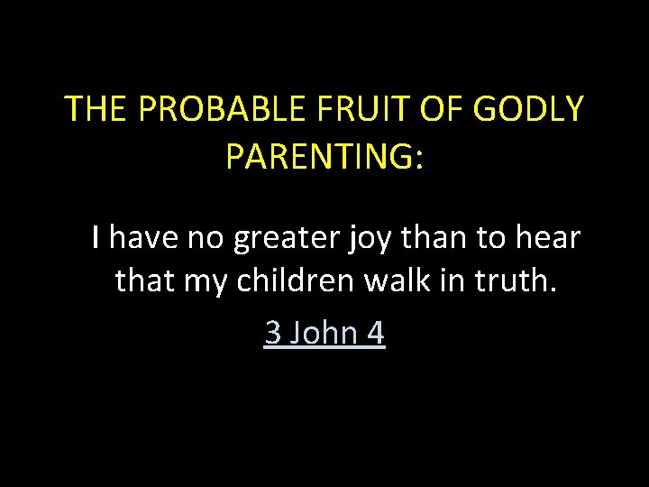 THE PROBABLE FRUIT OF GODLY PARENTING: I have no greater joy than to hear
