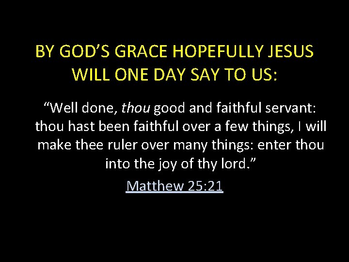 BY GOD’S GRACE HOPEFULLY JESUS WILL ONE DAY SAY TO US: “Well done, thou