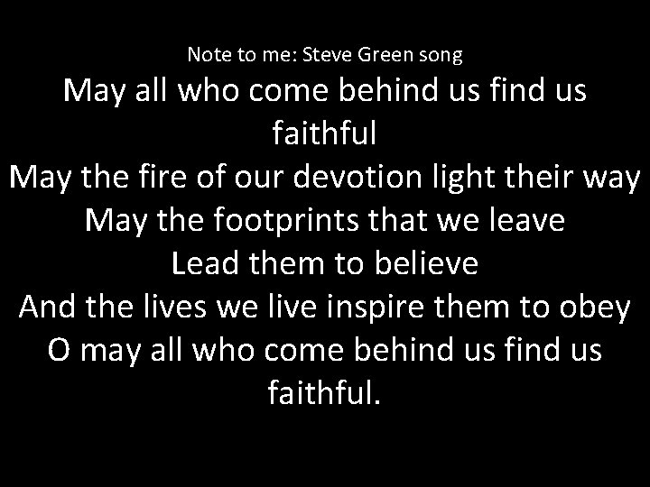 Note to me: Steve Green song May all who come behind us faithful May