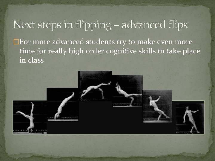 Next steps in flipping – advanced flips �For more advanced students try to make