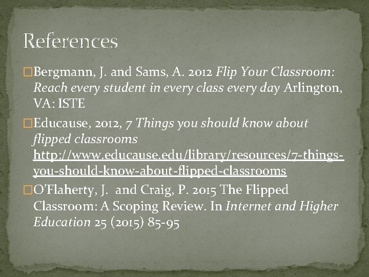 References �Bergmann, J. and Sams, A. 2012 Flip Your Classroom: Reach every student in