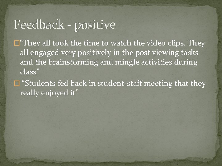 Feedback - positive �“They all took the time to watch the video clips. They