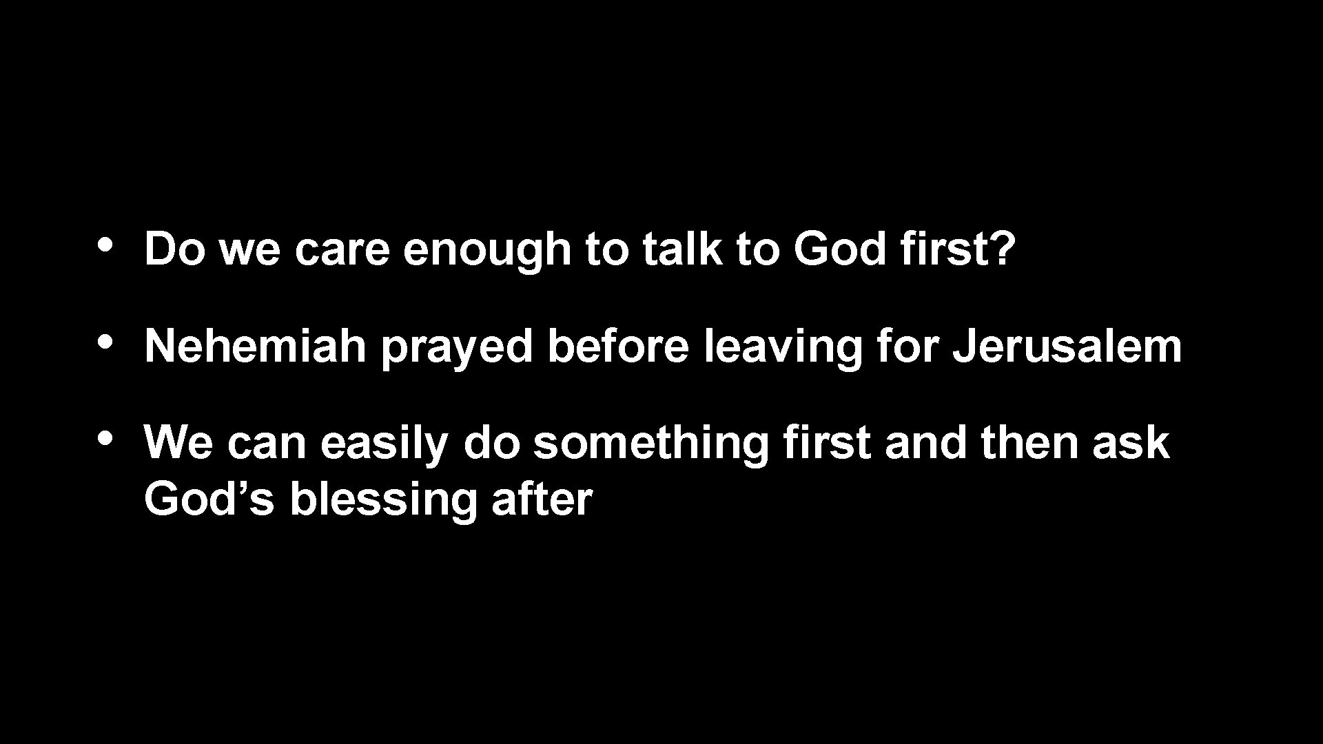  • Do we care enough to talk to God first? • Nehemiah prayed