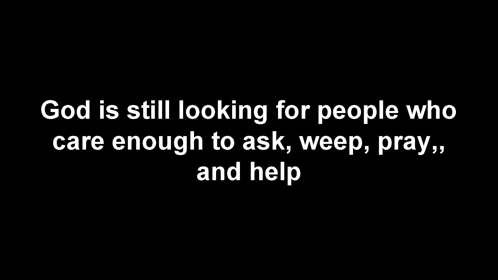God is still looking for people who care enough to ask, weep, pray, ,