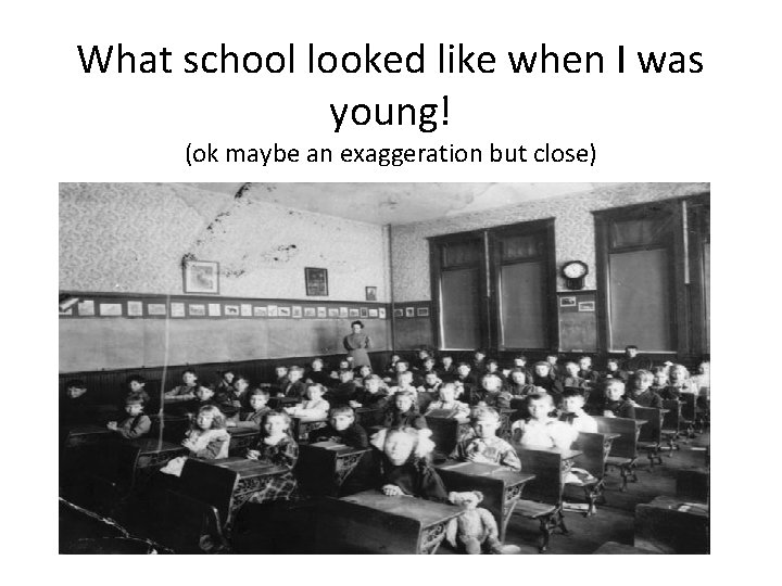 What school looked like when I was young! (ok maybe an exaggeration but close)