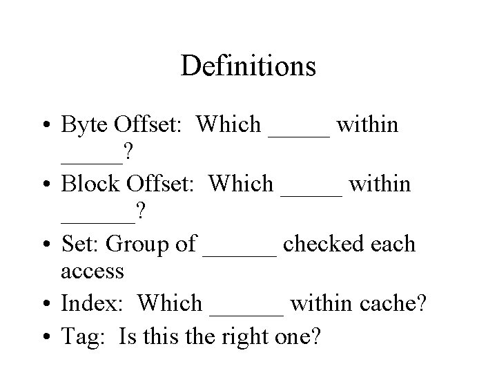 Definitions • Byte Offset: Which _____ within _____? • Block Offset: Which _____ within