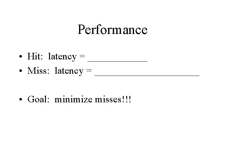 Performance • Hit: latency = ______ • Miss: latency = ___________ • Goal: minimize