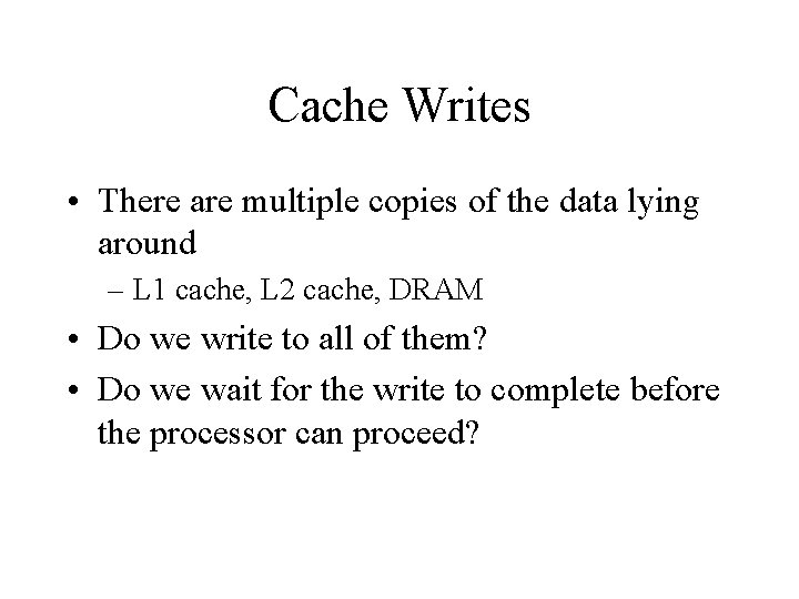 Cache Writes • There are multiple copies of the data lying around – L