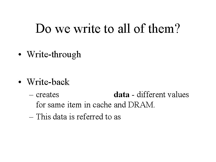 Do we write to all of them? • Write-through • Write-back – creates data