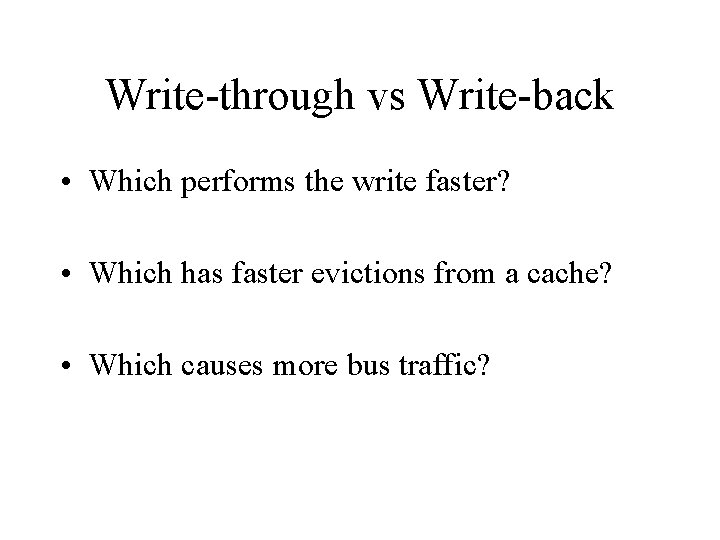 Write-through vs Write-back • Which performs the write faster? • Which has faster evictions