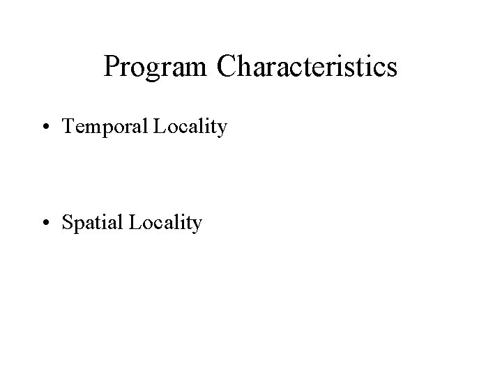 Program Characteristics • Temporal Locality • Spatial Locality 