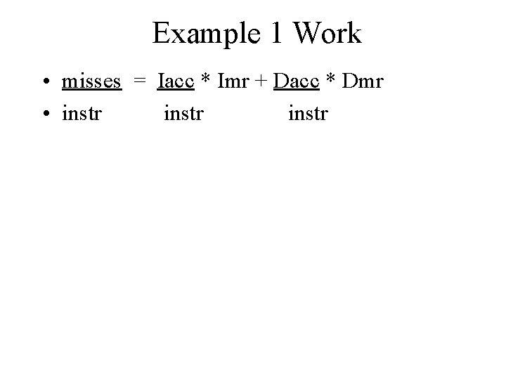 Example 1 Work • misses = Iacc * Imr + Dacc * Dmr •