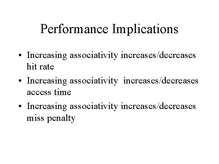 Performance Implications • Increasing associativity increases/decreases hit rate • Increasing associativity increases/decreases access time