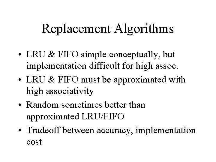 Replacement Algorithms • LRU & FIFO simple conceptually, but implementation difficult for high assoc.