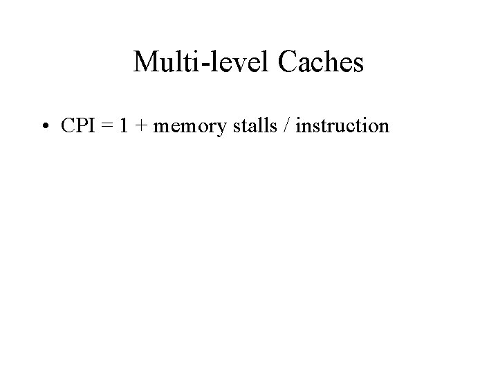 Multi-level Caches • CPI = 1 + memory stalls / instruction 