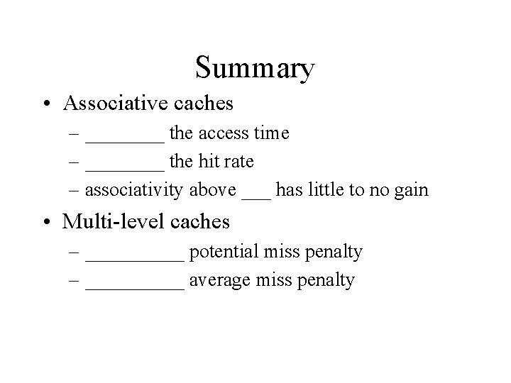 Summary • Associative caches – ____ the access time – ____ the hit rate