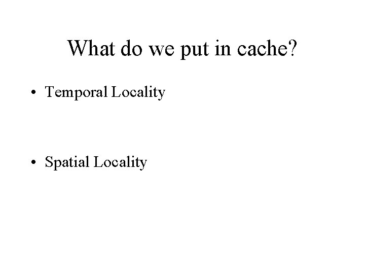 What do we put in cache? • Temporal Locality • Spatial Locality 