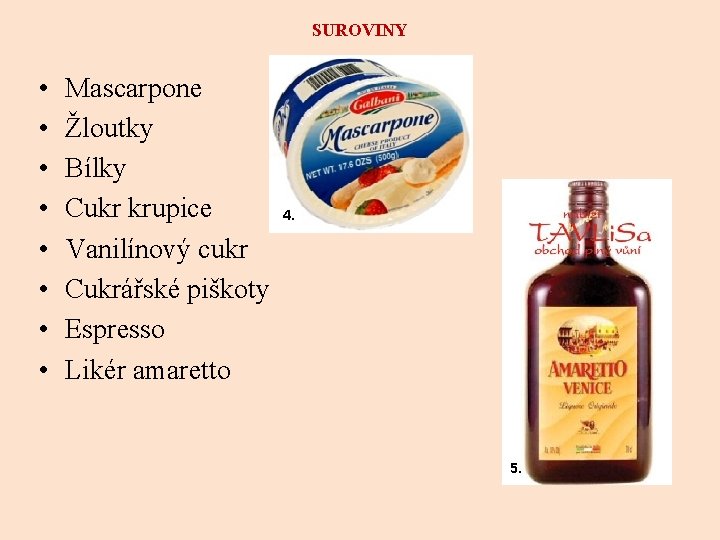 SUROVINY • • Mascarpone Žloutky Bílky Cukr krupice Vanilínový cukr Cukrářské piškoty Espresso Likér