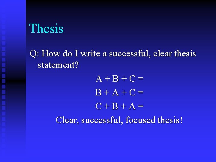 Thesis Q: How do I write a successful, clear thesis statement? A+B+C= B+A+C= C+B+A=