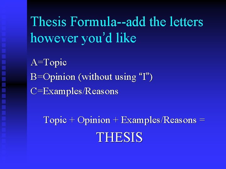 Thesis Formula--add the letters however you’d like A=Topic B=Opinion (without using “I”) C=Examples/Reasons Topic