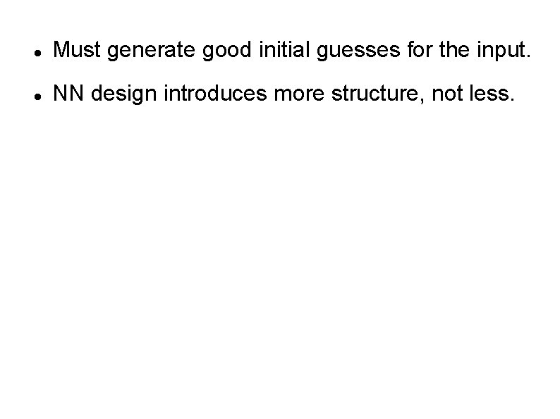  Must generate good initial guesses for the input. NN design introduces more structure,