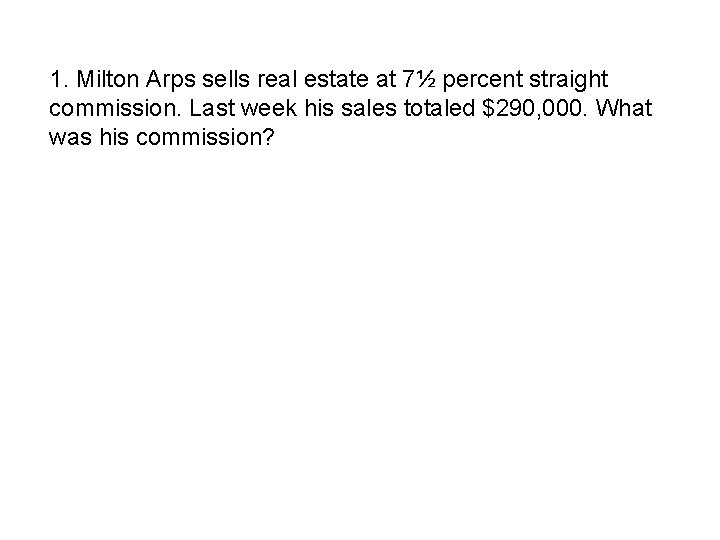 1. Milton Arps sells real estate at 7½ percent straight commission. Last week his