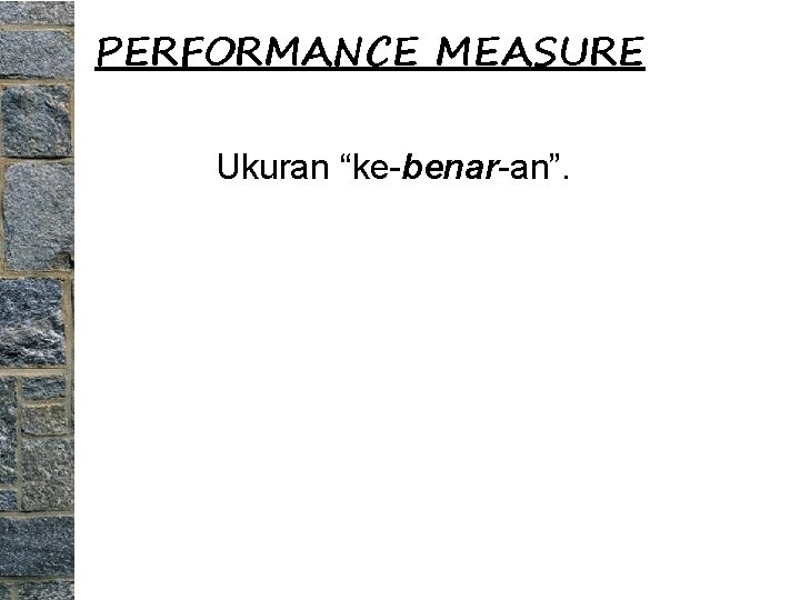 PERFORMANCE MEASURE Ukuran “ke-benar-an”. 