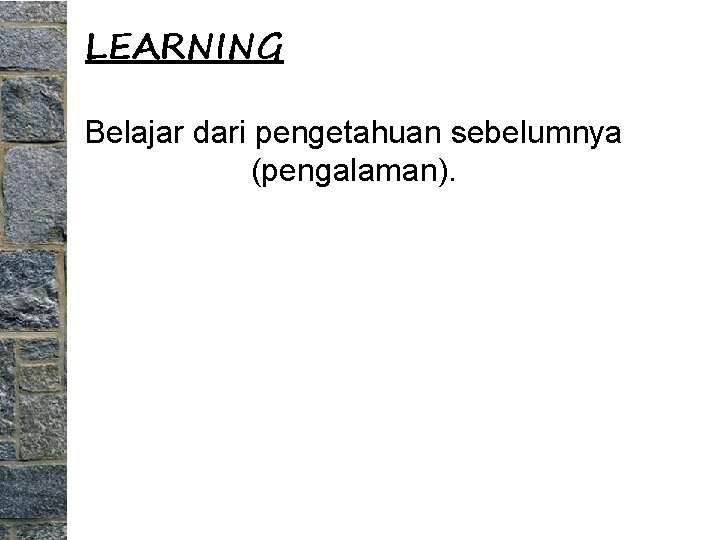LEARNING Belajar dari pengetahuan sebelumnya (pengalaman). 
