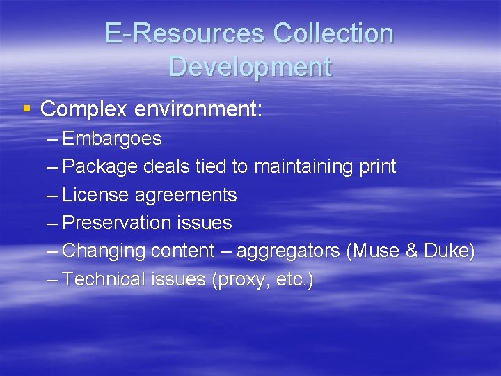E-Resources Collection Development § Complex environment: – Embargoes – Package deals tied to maintaining