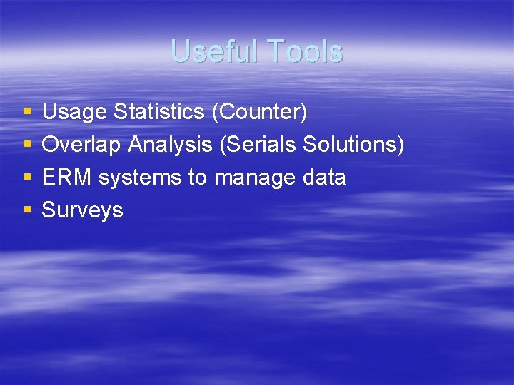 Useful Tools § § Usage Statistics (Counter) Overlap Analysis (Serials Solutions) ERM systems to