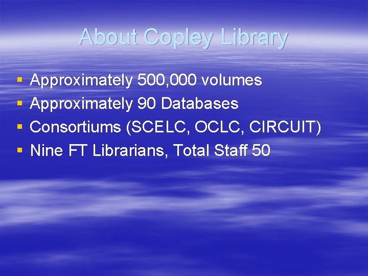 About Copley Library § § Approximately 500, 000 volumes Approximately 90 Databases Consortiums (SCELC,