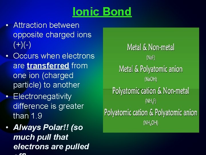 Ionic Bond • Attraction between opposite charged ions (+)(-) • Occurs when electrons are