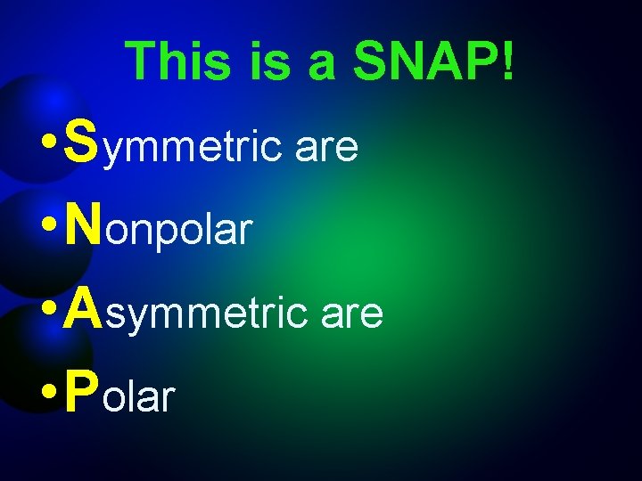 This is a SNAP! • Symmetric are • Nonpolar • Asymmetric are • Polar