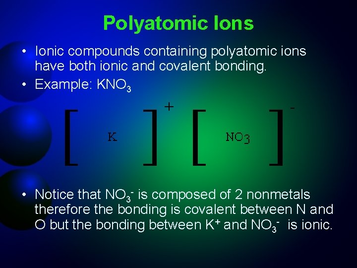 Polyatomic Ions • Ionic compounds containing polyatomic ions have both ionic and covalent bonding.