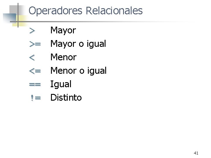 Operadores Relacionales > >= < <= == != Mayor o igual Menor o igual