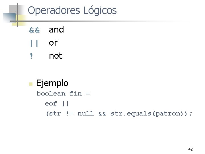 Operadores Lógicos && || ! n and or not Ejemplo boolean fin = eof Operadores Lógicos && || ! n and or not Ejemplo boolean fin = eof