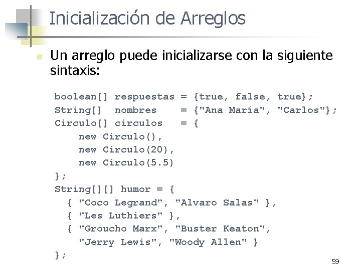 Inicialización de Arreglos n Un arreglo puede inicializarse con la siguiente sintaxis: boolean[] respuestas