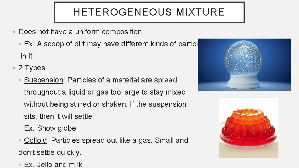 HETEROGENEOUS MIXTURE • Does not have a uniform composition • Ex. A scoop of