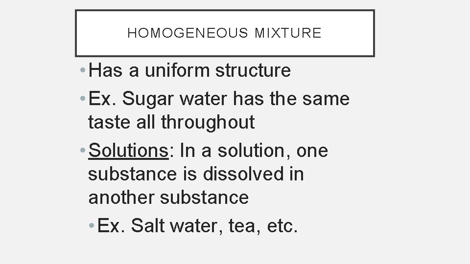 HOMOGENEOUS MIXTURE • Has a uniform structure • Ex. Sugar water has the same