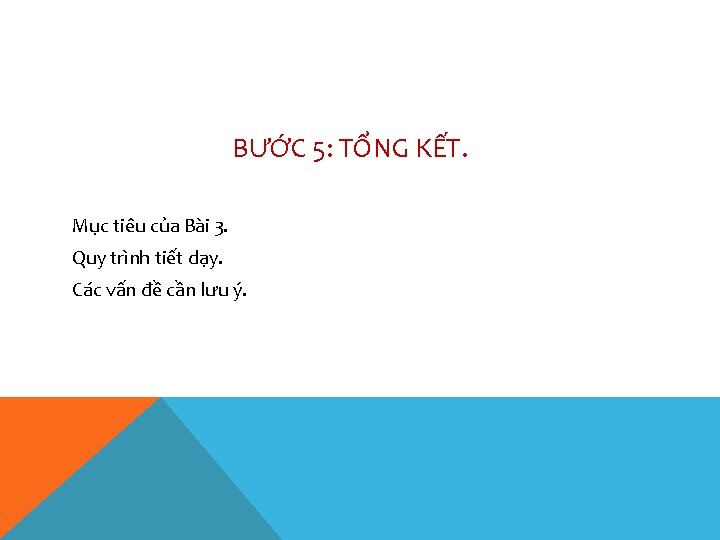 BƯỚC 5: TỔNG KẾT. Mục tiêu của Bài 3. Quy trình tiết dạy. Các