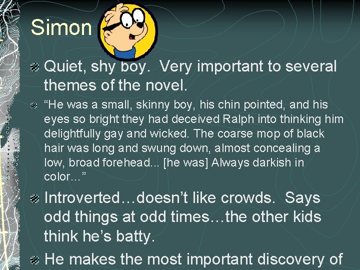 Simon Quiet, shy boy. Very important to several themes of the novel. “He was