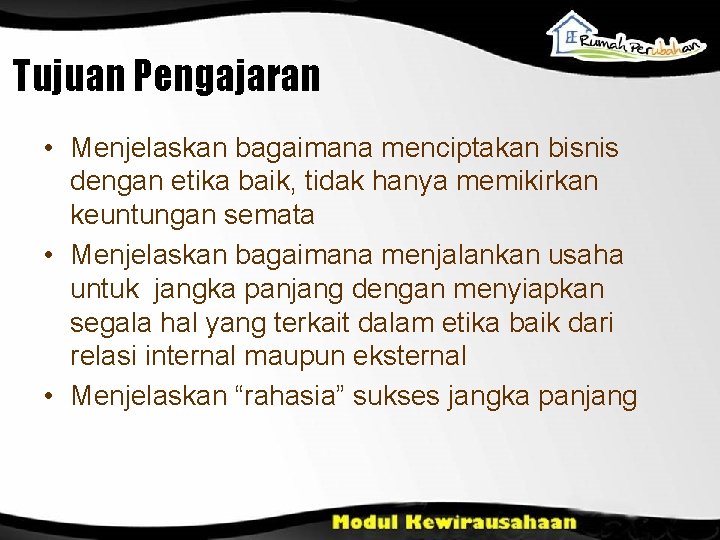 Tujuan Pengajaran • Menjelaskan bagaimana menciptakan bisnis dengan etika baik, tidak hanya memikirkan keuntungan Tujuan Pengajaran • Menjelaskan bagaimana menciptakan bisnis dengan etika baik, tidak hanya memikirkan keuntungan