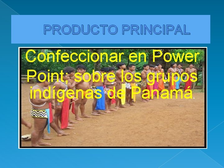 PRODUCTO PRINCIPAL Confeccionar en Power Point; sobre los grupos indígenas de Panamá. 