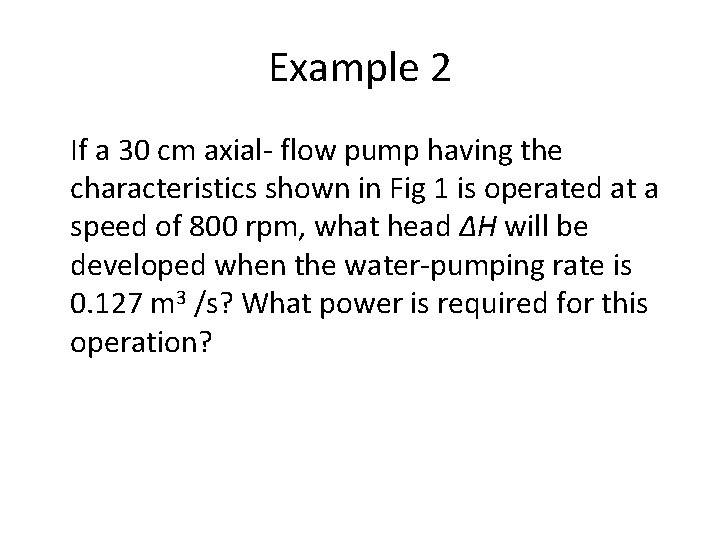 Example 2 If a 30 cm axial- flow pump having the characteristics shown in