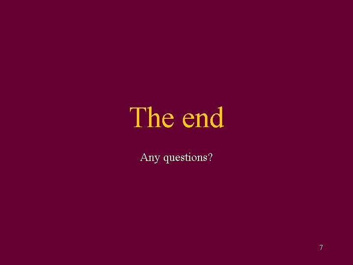 The end Any questions? 7 